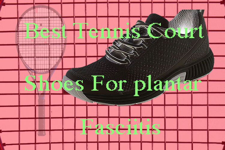 Best Tennis Court Shoes For Plantar Fasciitis